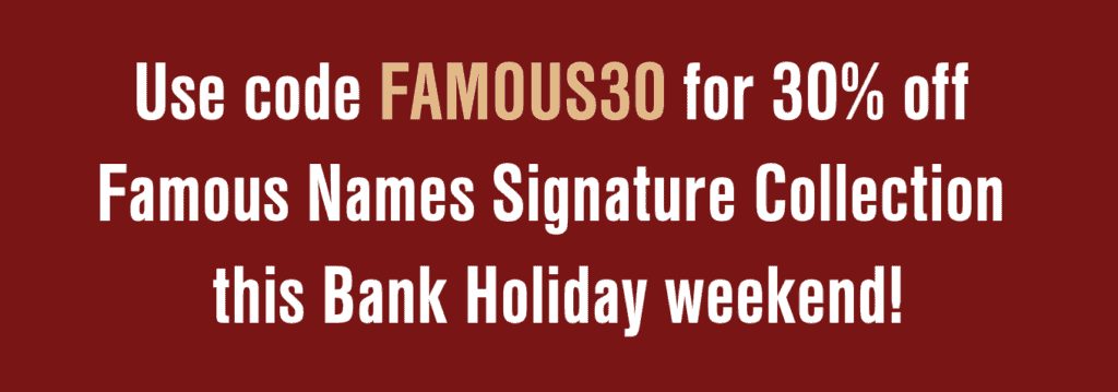 Use code FAMOUS30 for 30% off 
Famous Names Signature Collection this Bank Holiday weekend!